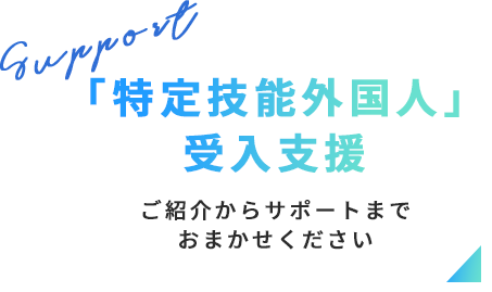 「特定技能外国人」受入支援 ご紹介からサポートまでおまかせください